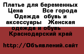 Платье для беременных › Цена ­ 700 - Все города Одежда, обувь и аксессуары » Женская одежда и обувь   . Краснодарский край